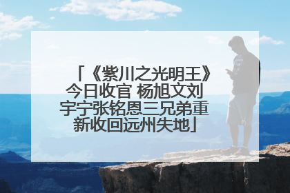 《紫川之光明王》今日收官 杨旭文刘宇宁张铭恩三兄弟重新收回远州失地