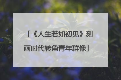 《人生若如初见》刻画时代转角青年群像