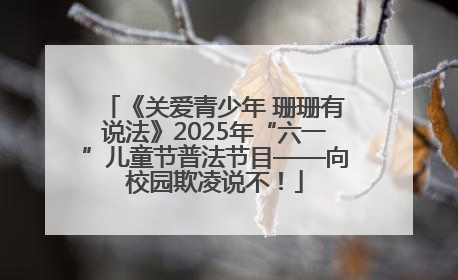 《关爱青少年 珊珊有说法》2025年“六一”儿童节普法节目——向校园欺凌说不！