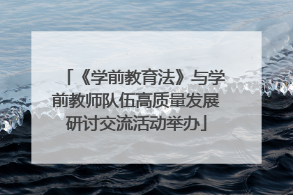 《学前教育法》与学前教师队伍高质量发展研讨交流活动举办