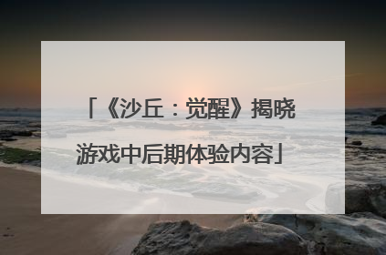 《沙丘：觉醒》揭晓游戏中后期体验内容