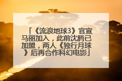 《流浪地球3》官宣马丽加入，此前沈腾已加盟，两人《独行月球》后再合作科幻电影