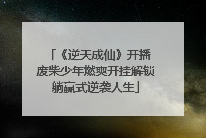 《逆天成仙》开播 废柴少年燃爽开挂解锁躺赢式逆袭人生