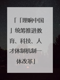 「理响中国」统筹推进教育、科技、人才体制机制一体改革
