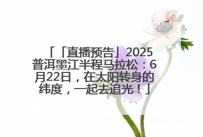 「直播预告」2025普洱墨江半程马拉松：6月22日，在太阳转身的纬度，一起去追光！