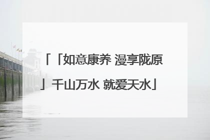 「如意康养 漫享陇原」千山万水 就爱天水