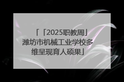 「2025职教周」潍坊市机械工业学校多维呈现育人硕果