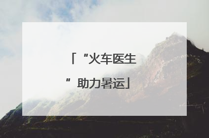 “火车医生”助力暑运