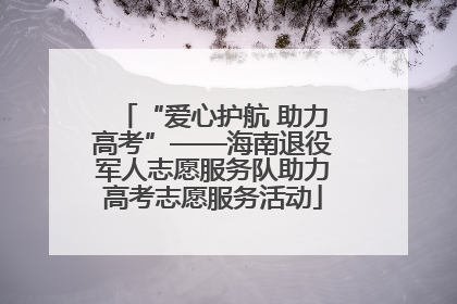 “爱心护航 助力高考”——海南退役军人志愿服务队助力高考志愿服务活动