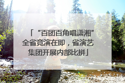 “百团百角唱潇湘”全省竞演在即，省演艺集团开展内部比拼