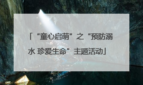 “童心启萌”之“预防溺水 珍爱生命”主题活动