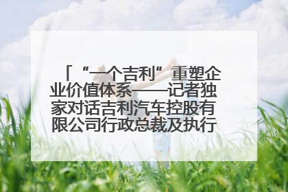 “一个吉利”重塑企业价值体系——记者独家对话吉利汽车控股有限公司行政总裁及执行董事桂生悦