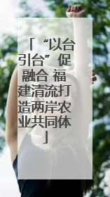 “以台引台”促融合 福建清流打造两岸农业共同体