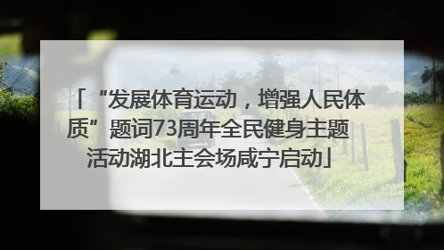 “发展体育运动，增强人民体质”题词73周年全民健身主题活动湖北主会场咸宁启动