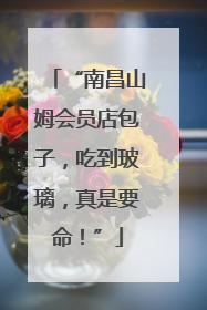 “南昌山姆会员店包子，吃到玻璃，真是要命！”