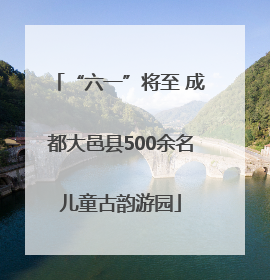 “六一”将至 成都大邑县500余名儿童古韵游园