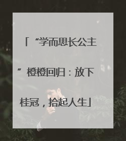 “学而思长公主”橙橙回归：放下桂冠，拾起人生