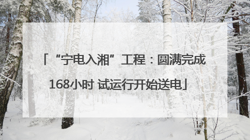 “宁电入湘”工程：圆满完成168小时 试运行开始送电