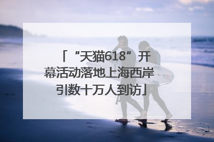 “天猫618”开幕活动落地上海西岸 引数十万人到访