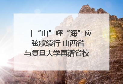 “山”呼“海”应 弦歌续行 山西省与复旦大学再谱省校合作新篇章