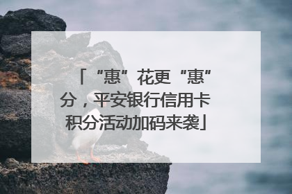 “惠”花更“惠”分，平安银行信用卡积分活动加码来袭