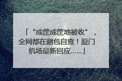 “成筐成筐地被收”，全网都在翻包自查！厦门机场最新回应……