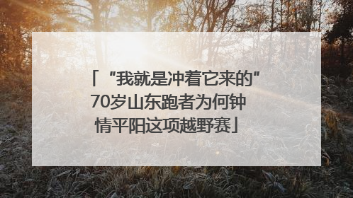 “我就是冲着它来的” 70岁山东跑者为何钟情平阳这项越野赛
