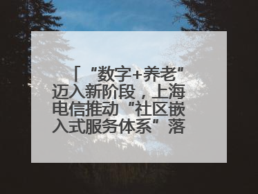 “数字+养老”迈入新阶段，上海电信推动“社区嵌入式服务体系”落地见效