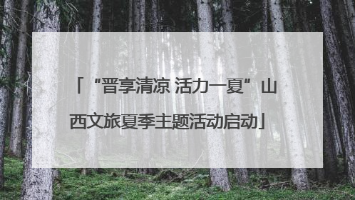 “晋享清凉 活力一夏”山西文旅夏季主题活动启动