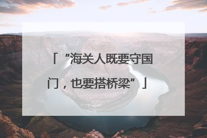 “海关人既要守国门，也要搭桥梁”