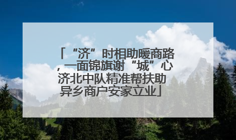 “济”时相助暖商路，一面锦旗谢“城”心 济北中队精准帮扶助异乡商户安家立业