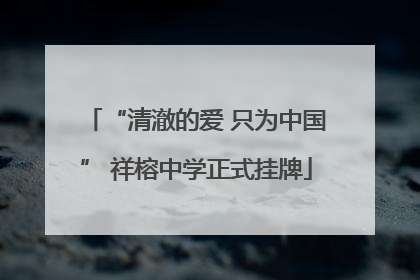 “清澈的爱 只为中国” 祥榕中学正式挂牌