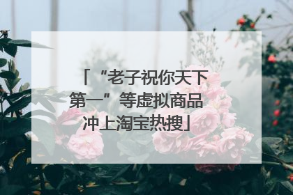 “老子祝你天下第一”等虚拟商品冲上淘宝热搜