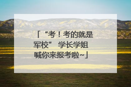 “考！考的就是军校” 学长学姐喊你来报考啦~