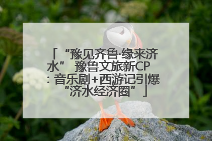 “豫见齐鲁·缘来济水” 豫鲁文旅新CP：音乐剧+西游记引爆“济水经济圈”