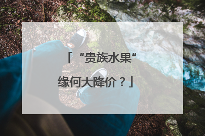 “贵族水果”缘何大降价？