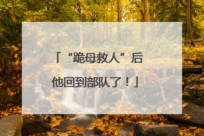 “跪母救人”后 他回到部队了！