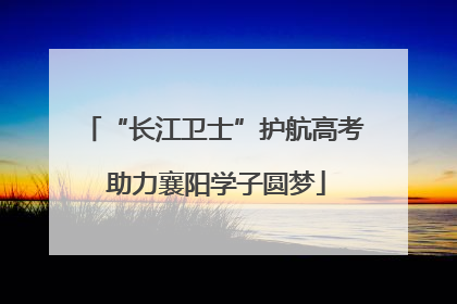 “长江卫士”护航高考 助力襄阳学子圆梦