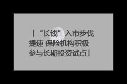 “长钱”入市步伐提速 保险机构积极参与长期投资试点