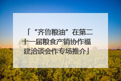 “齐鲁粮油”在第二十一届粮食产销协作福建洽谈会作专场推介