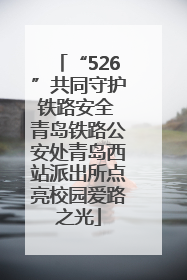 “526”共同守护铁路安全 青岛铁路公安处青岛西站派出所点亮校园爱路之光