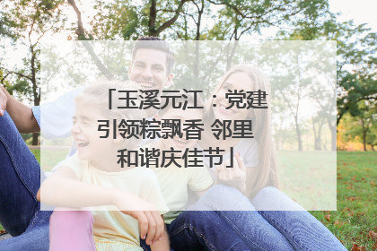玉溪元江：党建引领粽飘香 邻里和谐庆佳节