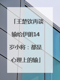 王楚钦再谈输给伊朗14岁小将：都是心理上的输