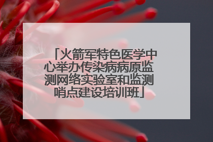 火箭军特色医学中心举办传染病病原监测网络实验室和监测哨点建设培训班