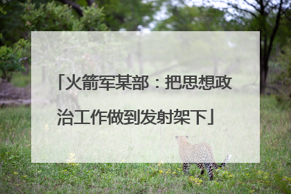 火箭军某部：把思想政治工作做到发射架下