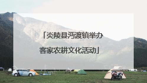 炎陵县沔渡镇举办客家农耕文化活动