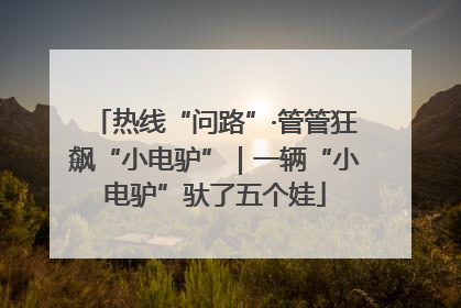 热线“问路”·管管狂飙“小电驴”｜一辆“小电驴”驮了五个娃
