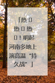 热 ҈ 热 ҈ 热 ҈！明起河南多地上演高温“持久战”