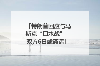 特朗普回应与马斯克“口水战” 双方6日或通话