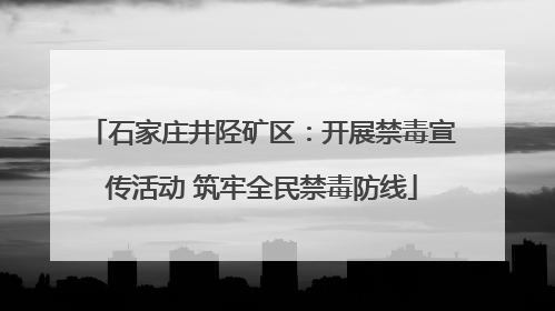 石家庄井陉矿区：开展禁毒宣传活动 筑牢全民禁毒防线
